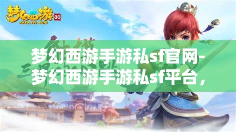 梦幻西游手游私sf官网-梦幻西游手游私sf平台，梦幻西游手游私服平台，解锁游戏新体验